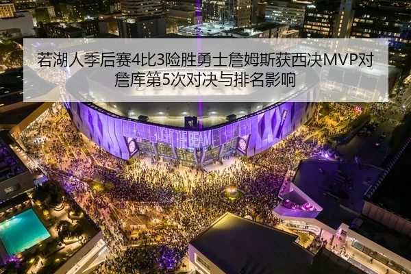 若湖人季后赛4比3险胜勇士詹姆斯获西决MVP对詹库第5次对决与排名影响