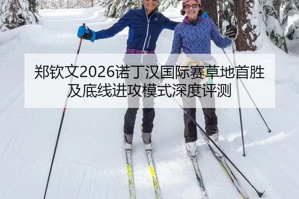郑钦文2026诺丁汉国际赛草地首胜及底线进攻模式深度评测